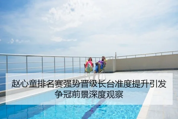 赵心童排名赛强势晋级长台准度提升引发争冠前景深度观察