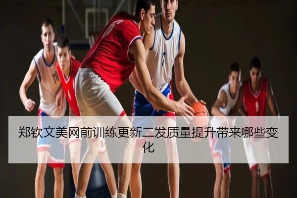 郑钦文美网前训练更新二发质量提升带来哪些变化